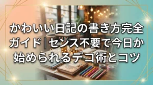 かわいい日記の書き方完全ガイド｜センス不要で今日から始められるデコ術とコツ