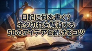 日記に何を書く？ネタ切れを解消する50のアイデアと続けるコツ