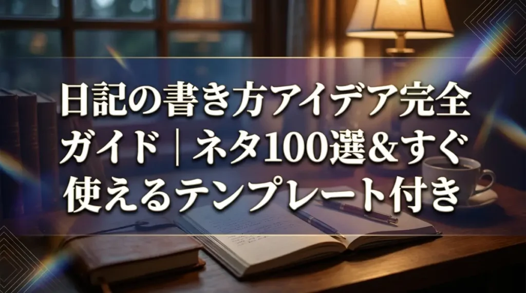 日記の書き方アイデア完全ガイド｜ネタ100選＆すぐ使えるテンプレート付き