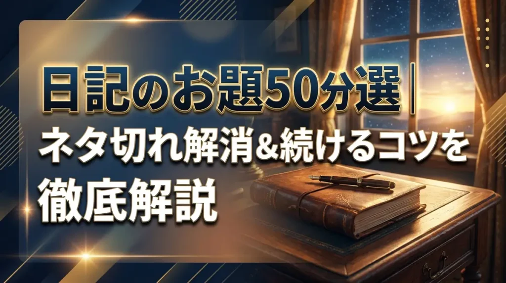日記のお題50選｜ネタ切れ解消＆続けるコツを徹底解説