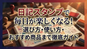 日記スタンプで毎日が楽しくなる！選び方・使い方・おすすめ商品まで徹底ガイド