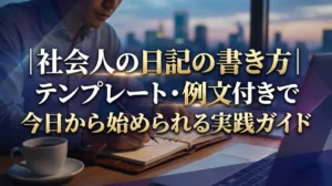 社会人の日記の書き方｜テンプレート・例文付きで今日から始められる実践ガイド