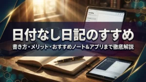 日付なし日記のすすめ｜書き方・メリット・おすすめノート&アプリまで徹底解説